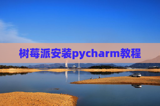 树莓派安装pycharm教程